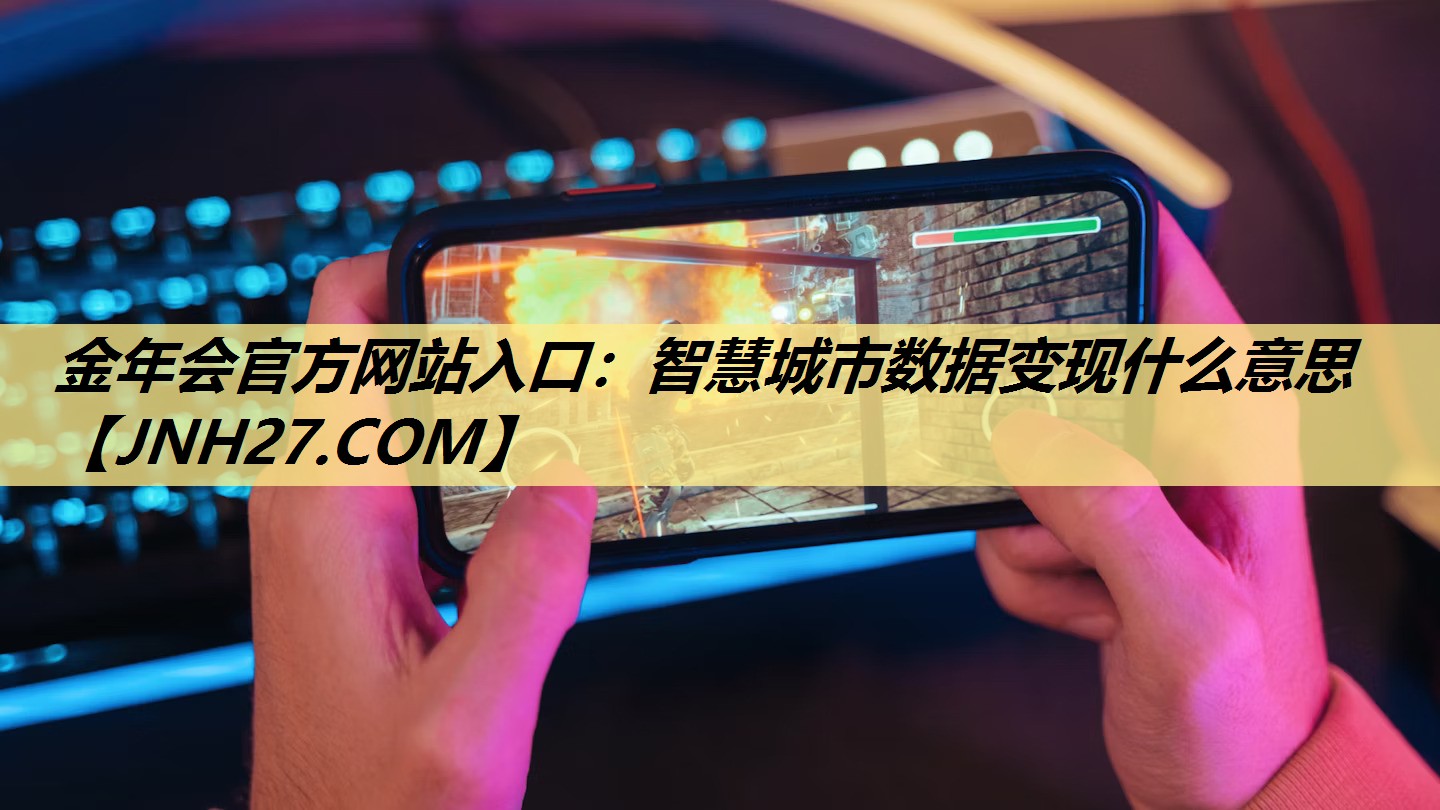 金年会官方网站入口:智慧城市数据变现什么意思 金年会官方网站入口:智慧城市数据变现什么意思