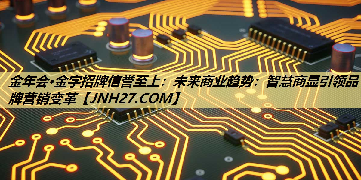 金年会·金字招牌信誉至上：未来商业趋势：智慧商显引领品牌营销变革