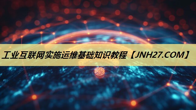 工业互联网实施运维基础知识教程 工业互联网实施运维基础知识教程