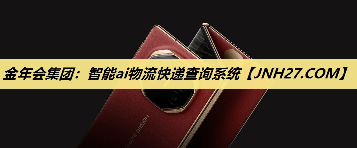 金年会集团:智能ai物流快递查询系统 金年会集团:智能ai物流快递查询系统