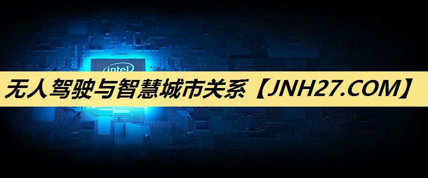 无人驾驶与智慧城市关系 无人驾驶与智慧城市关系