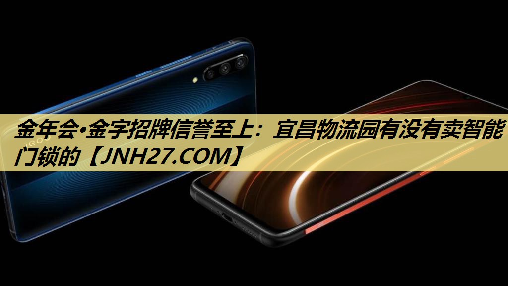 金年会·金字招牌信誉至上：宜昌物流园有没有卖智能门锁的