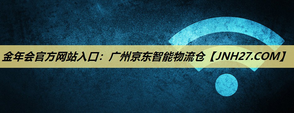 金年会官方网站入口：广州京东智能物流仓