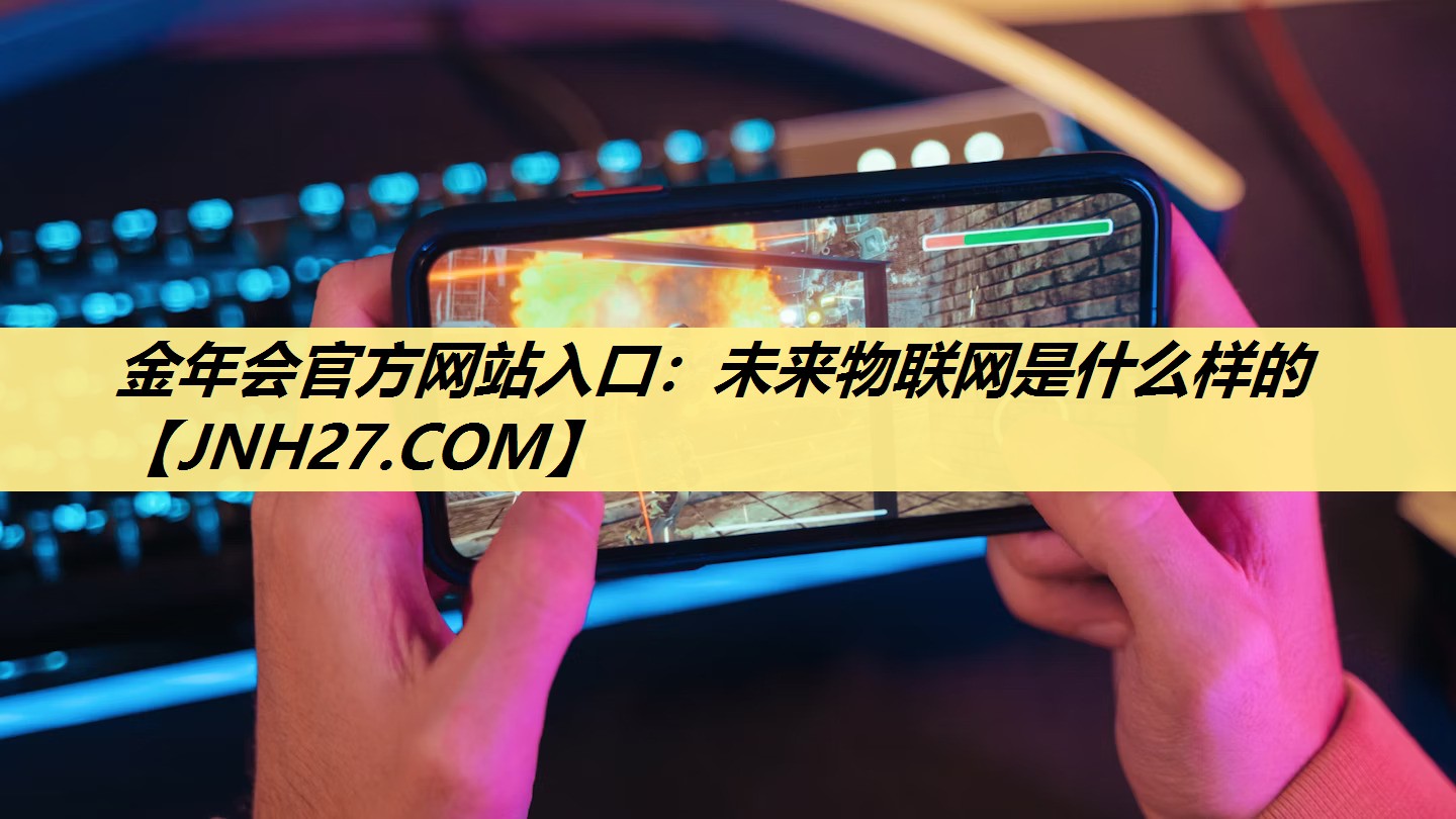 金年会官方网站入口:未来物联网是什么样的 金年会官方网站入口:未来物联网是什么样的