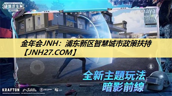 金年会JNH:浦东新区智慧城市政策扶持 金年会JNH:浦东新区智慧城市政策扶持