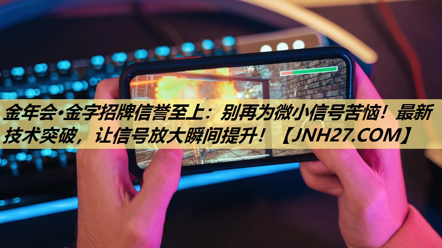 <strong>金年会·金字招牌信誉至上:别再为微小信号苦恼!最新技术突破,让信号放大瞬间提升!</strong> <strong>金年会·金字招牌信誉至上:别再为微小信号苦恼!最新技术突破,让信号放大瞬间提升!</strong>