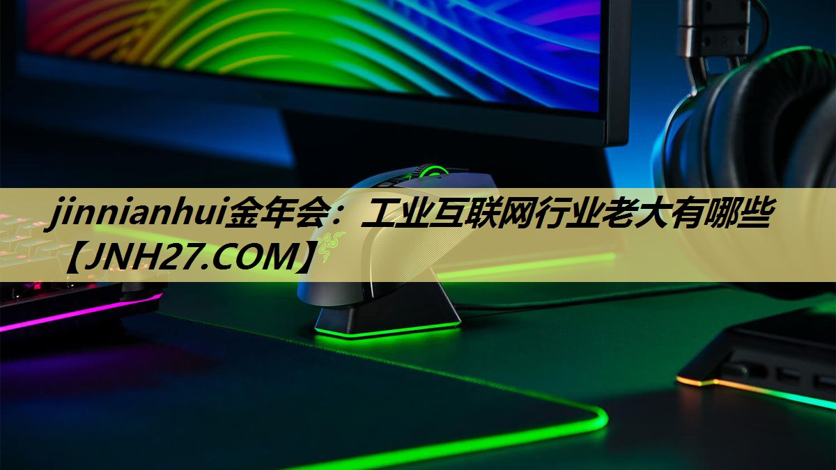 jinnianhui金年会:工业互联网行业老大有哪些 jinnianhui金年会:工业互联网行业老大有哪些