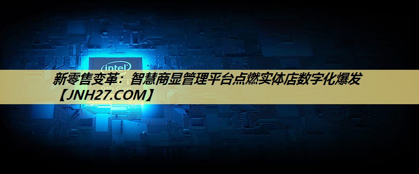 新零售变革：智慧商显管理平台点燃实体店数字化爆发