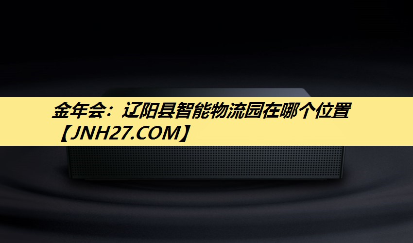 辽阳县智能物流园在哪个位置
