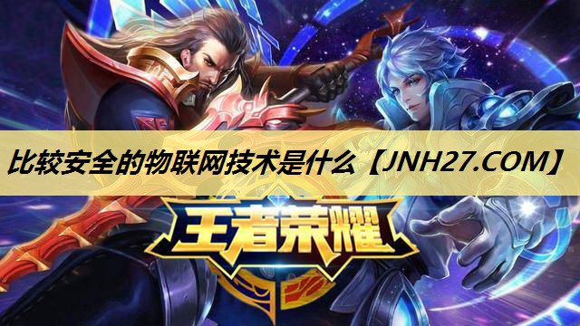 比较安全的物联网技术是什么 比较安全的物联网技术是什么