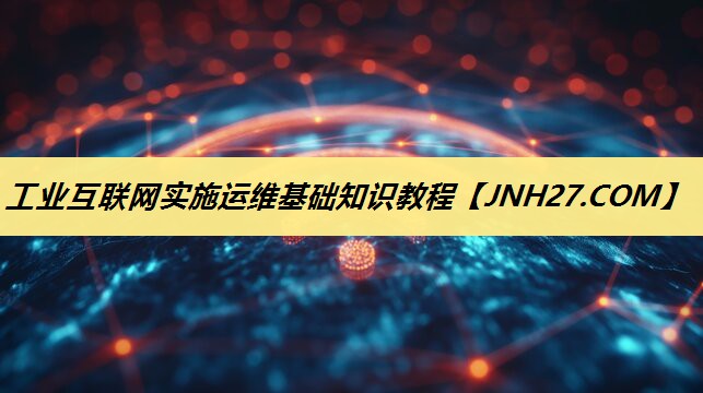 工业互联网实施运维基础知识教程 工业互联网实施运维基础知识教程