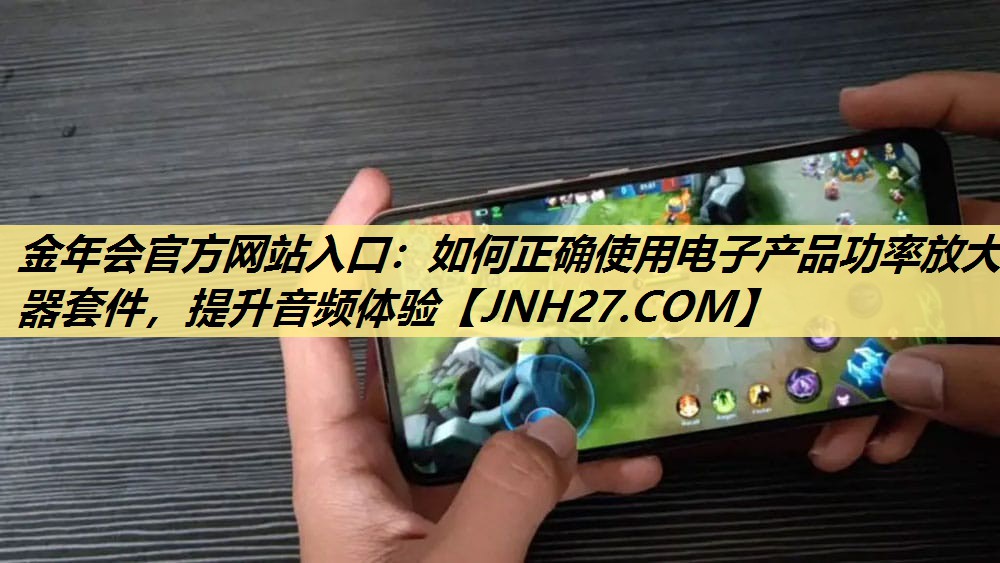 如何正确使用电子产品功率放大器套件,提升音频体验 如何正确使用电子产品功率放大器套件,提升音频体验