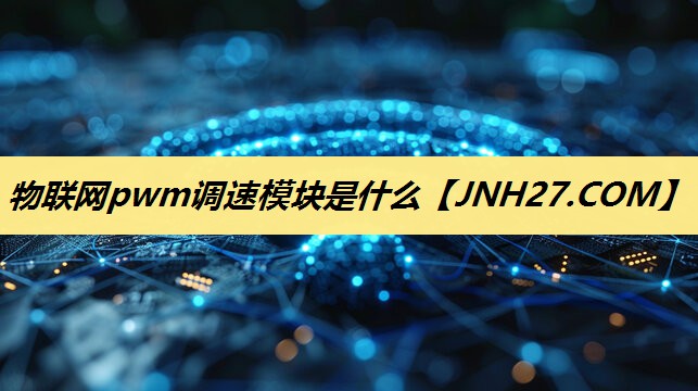 物联网pwm调速模块是什么 物联网pwm调速模块是什么