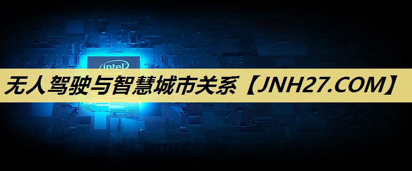 无人驾驶与智慧城市关系 无人驾驶与智慧城市关系